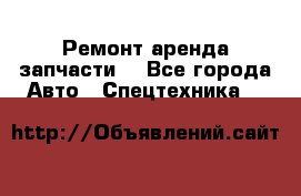 Ремонт,аренда,запчасти. - Все города Авто » Спецтехника   